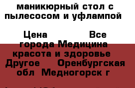 маникюрный стол с пылесосом и уфлампой › Цена ­ 10 000 - Все города Медицина, красота и здоровье » Другое   . Оренбургская обл.,Медногорск г.